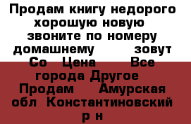 Продам книгу недорого хорошую новую  звоните по номеру домашнему  51219 зовут Со › Цена ­ 5 - Все города Другое » Продам   . Амурская обл.,Константиновский р-н